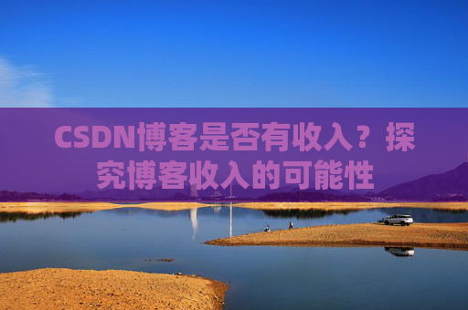 CSDN博客是否有收入？探究博客收入的可能性