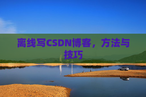 离线写CSDN博客，方法与技巧